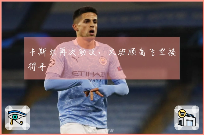 卡斯尔再次助攻，文班顺高飞空接得手
