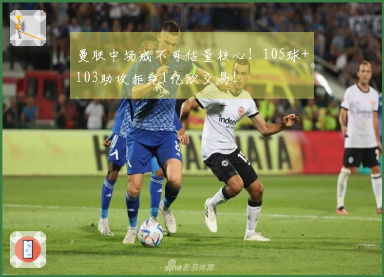 曼联中场成不可估量核心！105球+103助攻拒绝1亿欧交易！