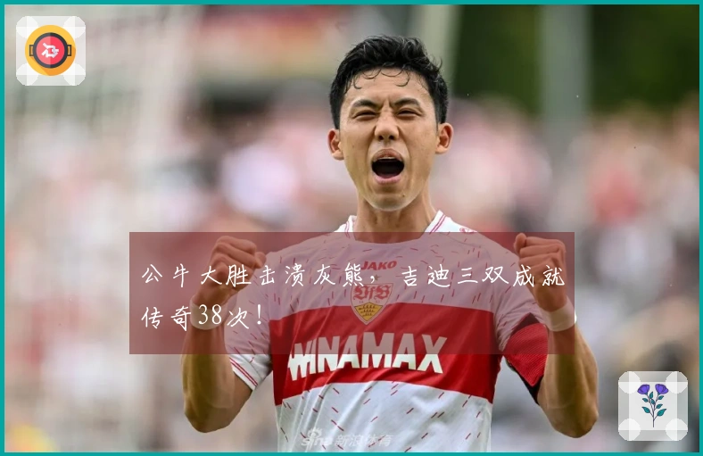 公牛大胜击溃灰熊，吉迪三双成就传奇38次！