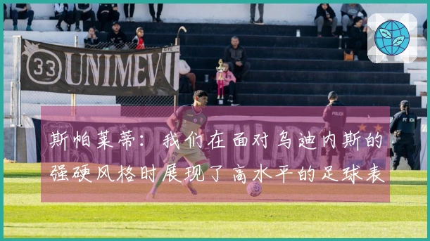 斯帕莱蒂：我们在面对乌迪内斯的强硬风格时展现了高水平的足球表现