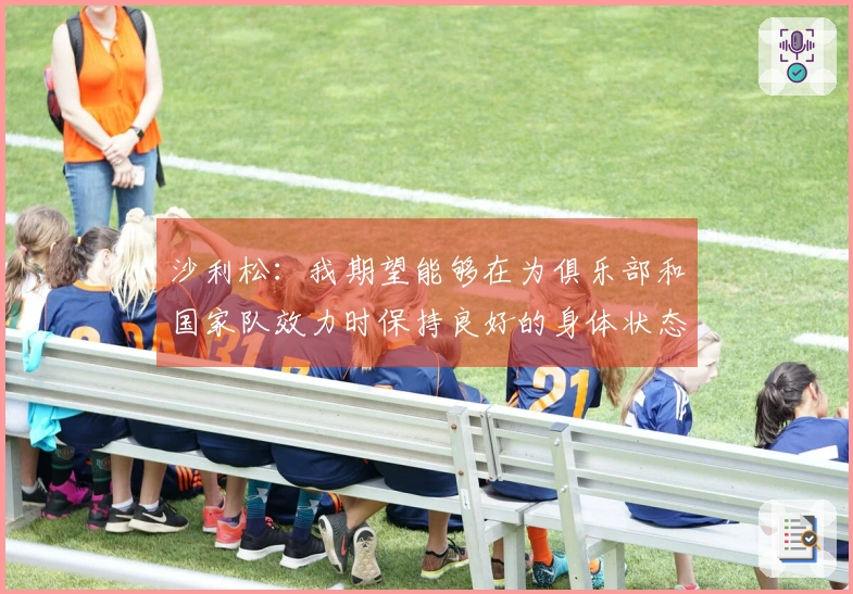 沙利松：我期望能够在为俱乐部和国家队效力时保持良好的身体状态，以备战世界杯