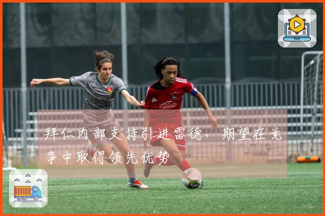 拜仁内部支持引进雷德，期望在竞争中取得领先优势