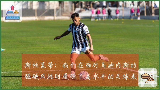 斯帕莱蒂：我们在面对乌迪内斯的强硬风格时展现了高水平的足球表现