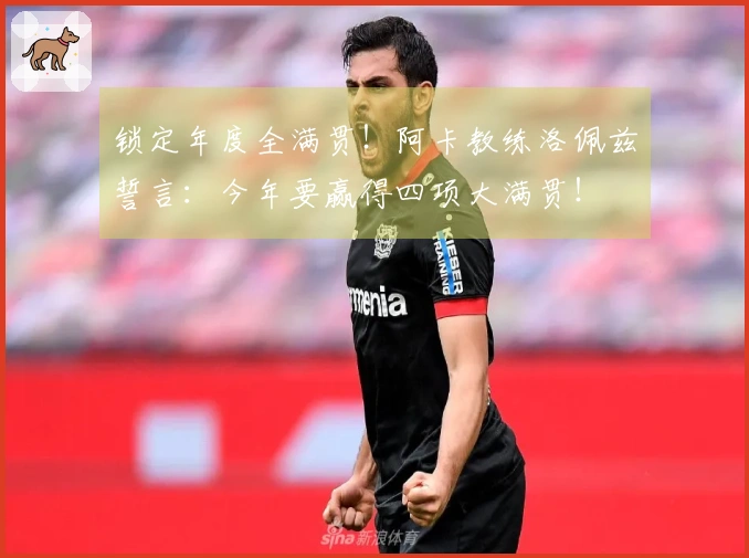 锁定年度全满贯！阿卡教练洛佩兹誓言：今年要赢得四项大满贯！