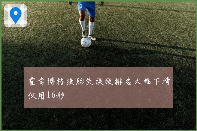 霍肯博格换胎失误致排名大幅下滑仅用16秒