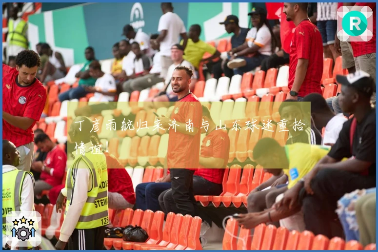 丁彦雨航归来济南与山东球迷重拾情谊！