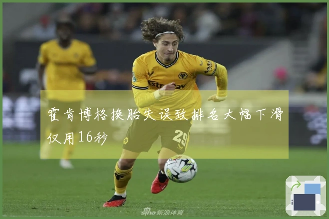 霍肯博格换胎失误致排名大幅下滑仅用16秒