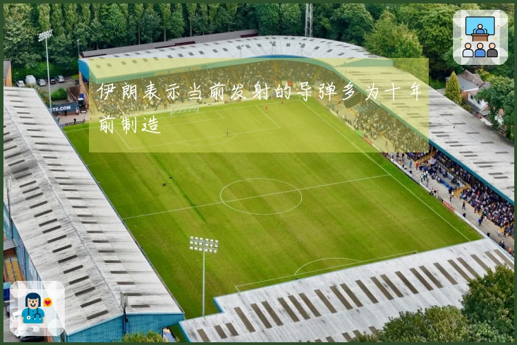 伊朗表示当前发射的导弹多为十年前制造