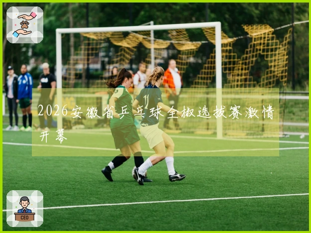 2026安徽省乒乓球全椒选拔赛激情开幕